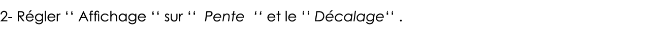 2- Régler    Affichage    sur    Pente    et le    Décalage    