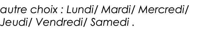 autre choix : Lundi  Mardi  Mercredi  Jeudi  Vendredi  Samedi  