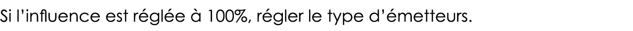 Si l influence est réglée à 100%, régler le type d émetteurs 