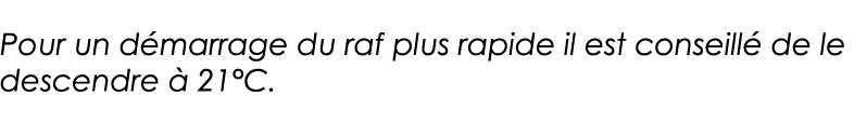 Pour un démarrage du raf plus rapide il est conseillé de le descendre à 21 C 