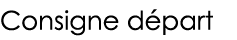 Consigne départ