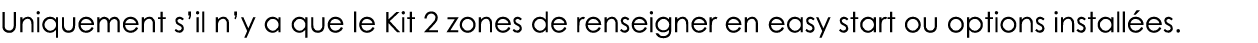 Uniquement s il n y a que le Kit 2 zones de renseigner en easy start ou options installées 