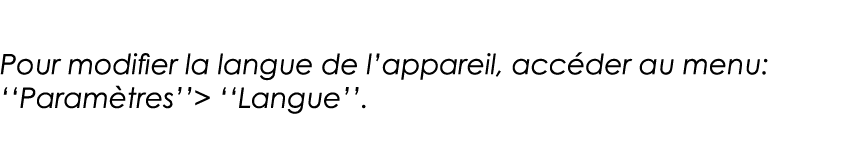 Pour modifier la langue de l appareil, accéder au menu:   Paramètres      Langue   