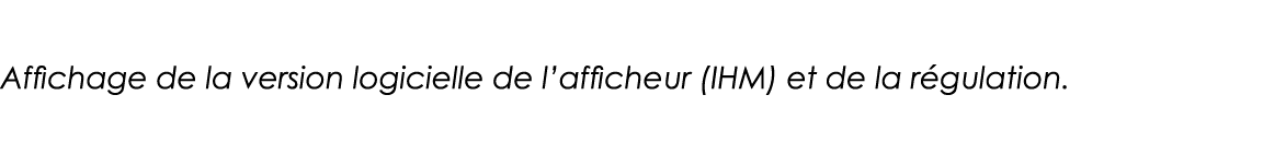 Affichage de la version logicielle de l afficheur (IHM) et de la régulation 