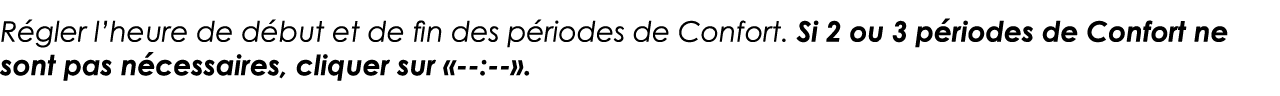 Régler l heure de début et de fin des périodes de Confort  Si 2 ou 3 périodes de Confort ne sont pas nécessaires, cli   