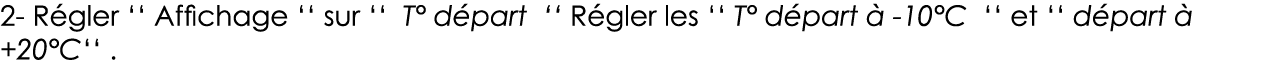 2- Régler    Affichage    sur    T  départ    Régler les    T  départ à -10 C    et    départ à +20 C    
