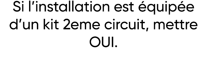 Si l installation est équipée d un kit 2eme circuit, mettre OUI 