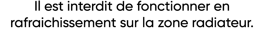 Il est interdit de fonctionner en rafraichissement sur la zone radiateur 