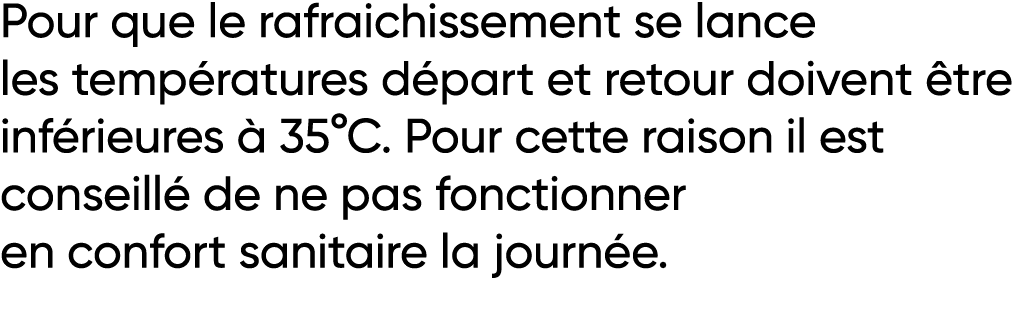 Pour que le rafraichissement se lance les températures départ et retour doivent être inférieures à 35 C  Pour cette r   