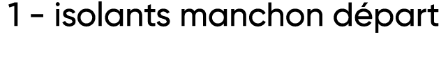 1 - isolants manchon départ