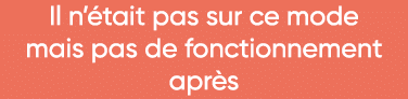 Il n était pas sur ce mode mais pas de fonctionnement après 