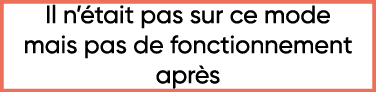 Il n était pas sur ce mode mais pas de fonctionnement après 
