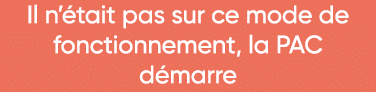 Il n était pas sur ce mode de fonctionnement, la PAC      démarre 
