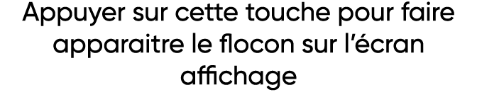 Appuyer sur cette touche pour faire apparaitre le flocon sur l écran affichage