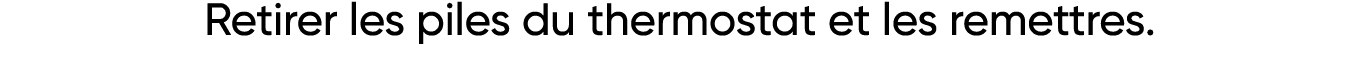Retirer les piles du thermostat et les remettres  