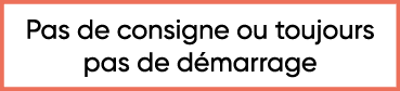  Pas de consigne ou toujours pas de démarrage