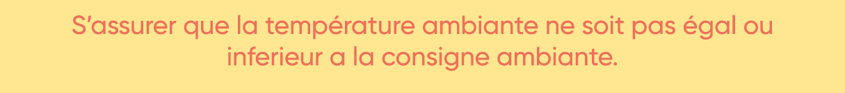 S assurer que la température ambiante ne soit pas égal ou inferieur a la consigne ambiante  