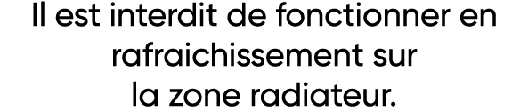 Il est interdit de fonctionner en rafraichissement sur la zone radiateur 