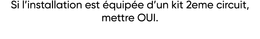 Si l installation est équipée d un kit 2eme circuit, mettre OUI 