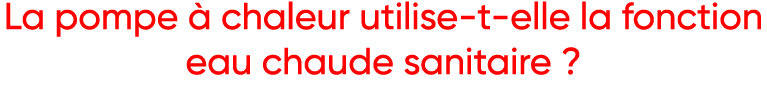 La pompe à chaleur utilise-t-elle la fonction eau chaude sanitaire   