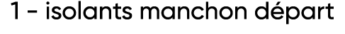 1 - isolants manchon départ