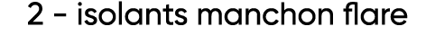 2 - isolants manchon flare
