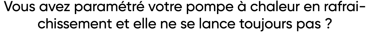 Vous avez paramétré votre pompe à chaleur en rafraichissement et elle ne se lance toujours pas   