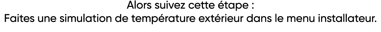 Alors suivez cette étape : Faites une simulation de température extérieur dans le menu installateur  