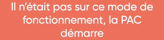 Il n était pas sur ce mode de fonctionnement, la PAC      démarre 