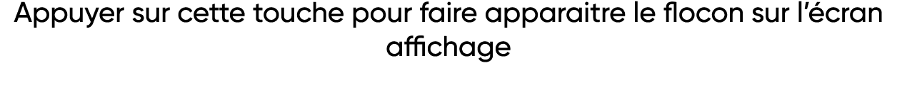 Appuyer sur cette touche pour faire apparaitre le flocon sur l écran affichage