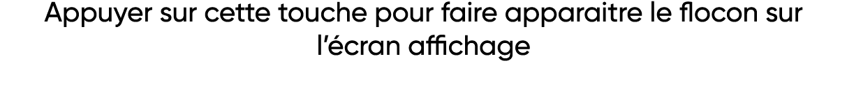 Appuyer sur cette touche pour faire apparaitre le flocon sur l écran affichage