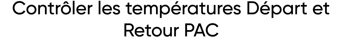 Contrôler les températures Départ et Retour PAC