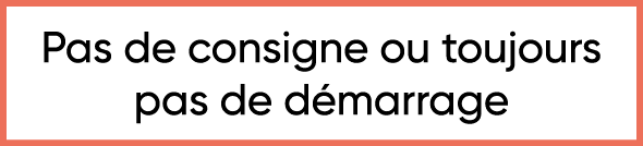  Pas de consigne ou toujours pas de démarrage