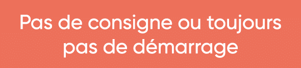  Pas de consigne ou toujours pas de démarrage