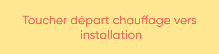  Toucher départ chauffage vers installation 