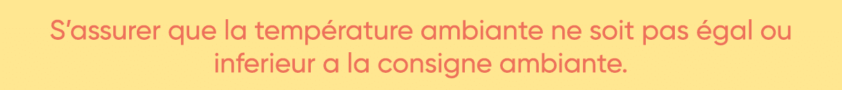  S assurer que la température ambiante ne soit pas égal ou inferieur a la consigne ambiante  