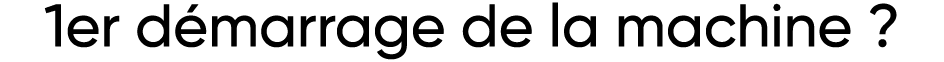 1er démarrage de la machine   